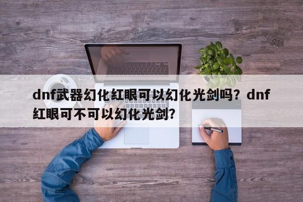 dnf武器幻化红眼可以幻化光剑吗？dnf红眼可不可以幻化光剑？