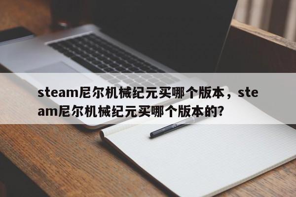 steam尼尔机械纪元买哪个版本，steam尼尔机械纪元买哪个版本的？