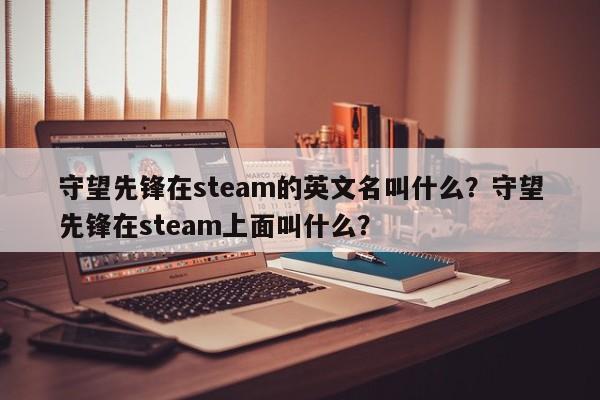 守望先锋在steam的英文名叫什么？守望先锋在steam上面叫什么？