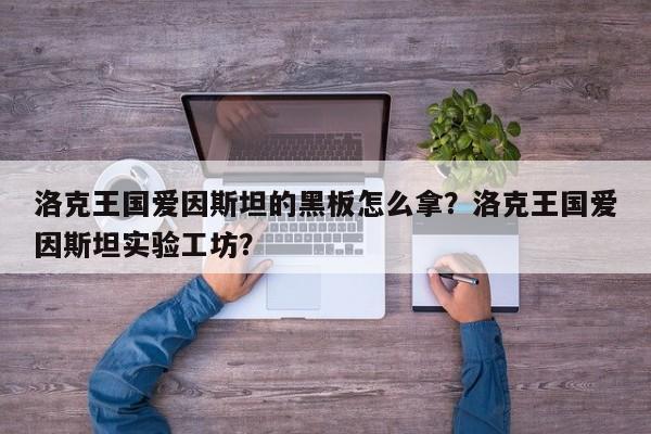 洛克王国爱因斯坦的黑板怎么拿？洛克王国爱因斯坦实验工坊？