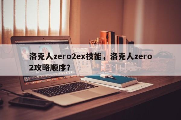 洛克人zero2ex技能，洛克人zero2攻略顺序？