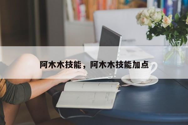 阿木木技能，阿木木技能加点