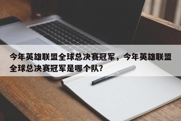 今年英雄联盟全球总决赛冠军，今年英雄联盟全球总决赛冠军是哪个队？