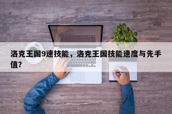 洛克王国9速技能，洛克王国技能速度与先手值？