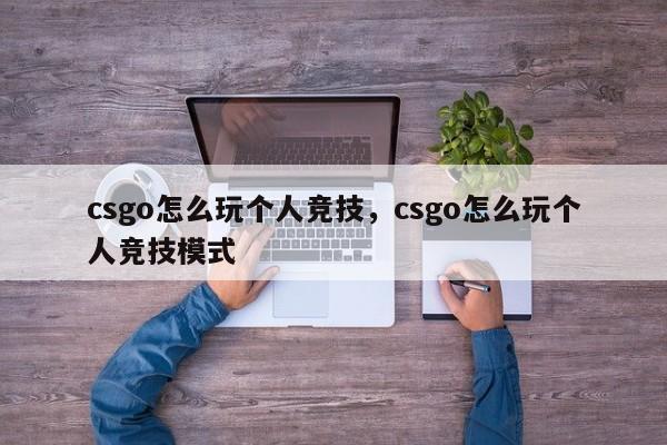 csgo怎么玩个人竞技，csgo怎么玩个人竞技模式