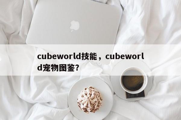 cubeworld技能，cubeworld宠物图鉴？