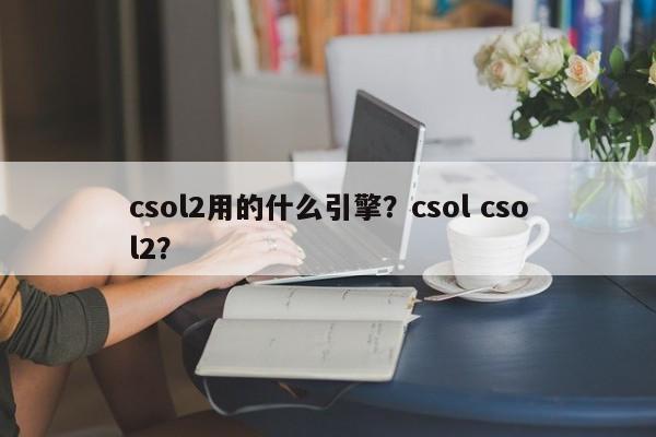 csol2用的什么引擎？csol csol2？