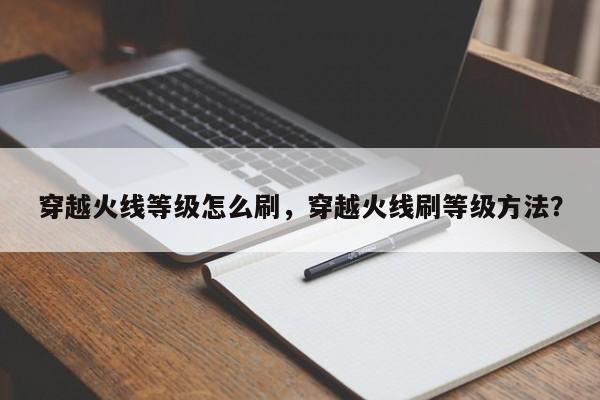 穿越火线等级怎么刷，穿越火线刷等级方法？