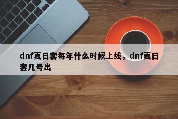 dnf夏日套每年什么时候上线，dnf夏日套几号出