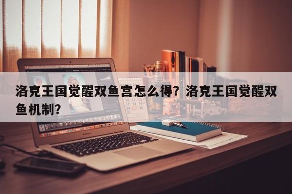 洛克王国觉醒双鱼宫怎么得？洛克王国觉醒双鱼机制？