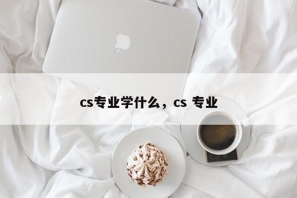 cs专业学什么，cs 专业