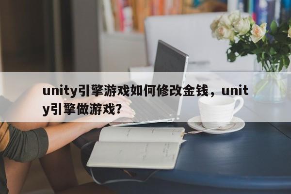 unity引擎游戏如何修改金钱，unity引擎做游戏？