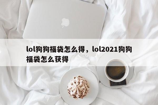 lol狗狗福袋怎么得，lol2021狗狗福袋怎么获得