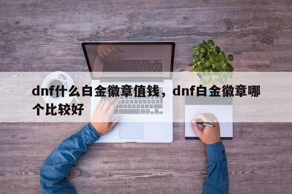 dnf什么白金徽章值钱，dnf白金徽章哪个比较好