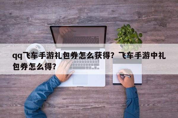 qq飞车手游礼包券怎么获得？飞车手游中礼包券怎么得？