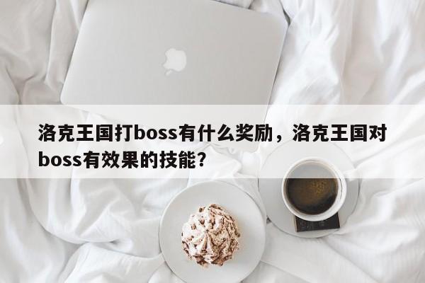 洛克王国打boss有什么奖励，洛克王国对boss有效果的技能？