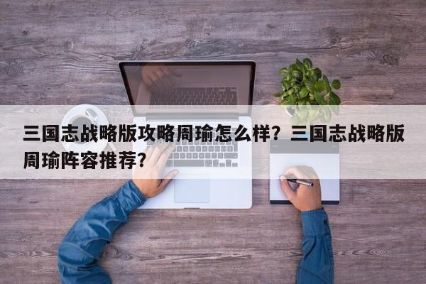 三国志战略版攻略周瑜怎么样？三国志战略版周瑜阵容推荐？