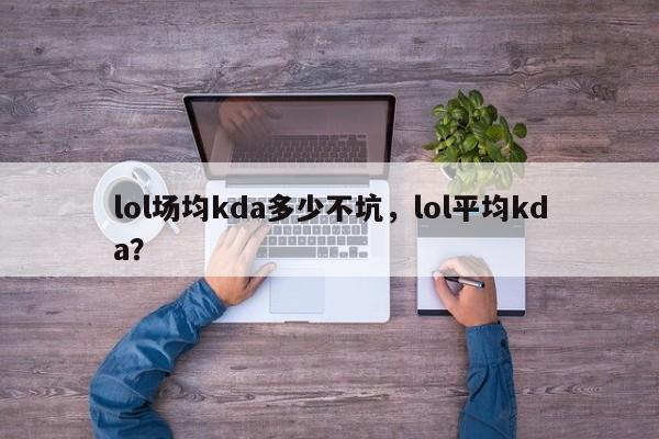 lol场均kda多少不坑，lol平均kda？