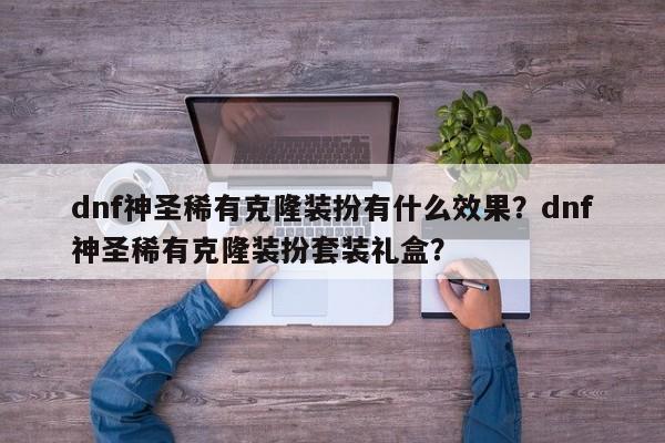 dnf神圣稀有克隆装扮有什么效果？dnf神圣稀有克隆装扮套装礼盒？