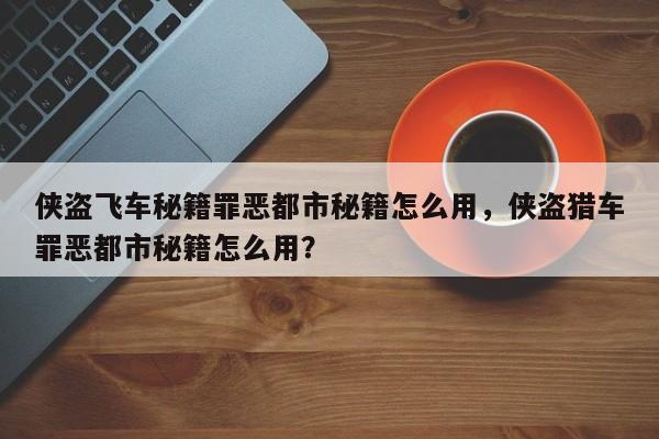 侠盗飞车秘籍罪恶都市秘籍怎么用，侠盗猎车罪恶都市秘籍怎么用？