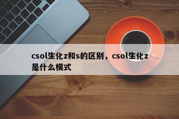 csol生化z和s的区别，csol生化z是什么模式