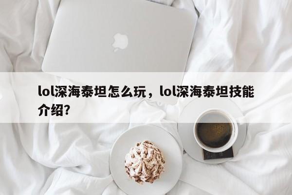 lol深海泰坦怎么玩，lol深海泰坦技能介绍？