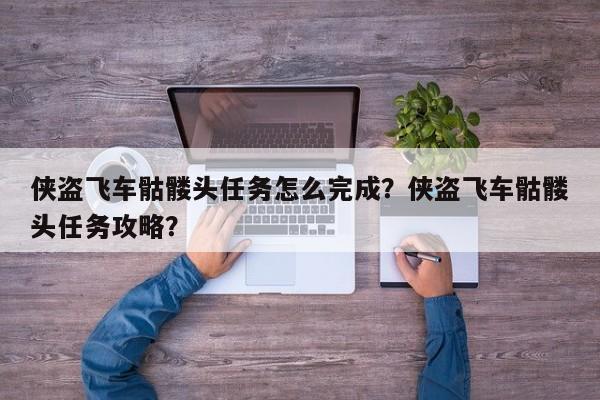 侠盗飞车骷髅头任务怎么完成？侠盗飞车骷髅头任务攻略？