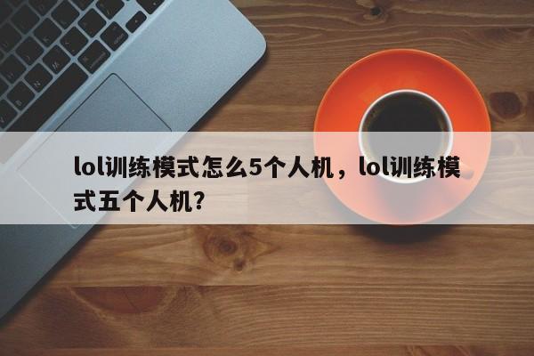lol训练模式怎么5个人机，lol训练模式五个人机？