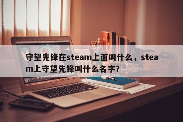 守望先锋在steam上面叫什么，steam上守望先锋叫什么名字？