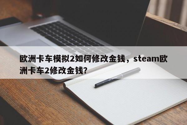 欧洲卡车模拟2如何修改金钱，steam欧洲卡车2修改金钱？