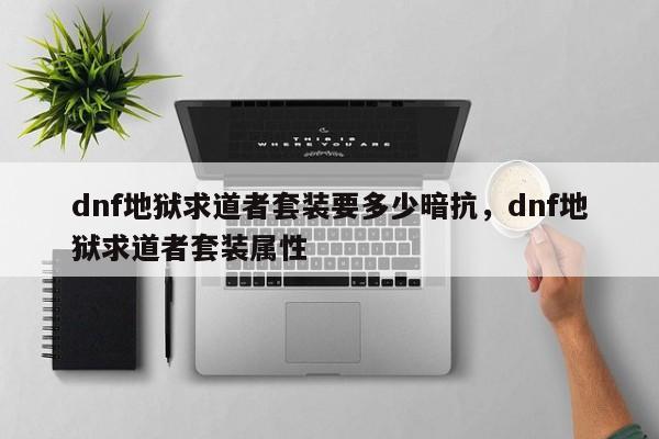 dnf地狱求道者套装要多少暗抗，dnf地狱求道者套装属性