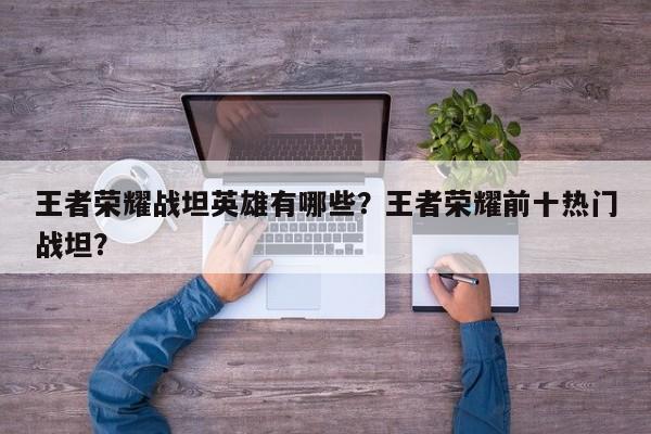 王者荣耀战坦英雄有哪些？王者荣耀前十热门战坦？