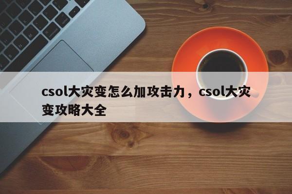 csol大灾变怎么加攻击力，csol大灾变攻略大全