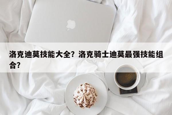 洛克迪莫技能大全？洛克骑士迪莫最强技能组合？