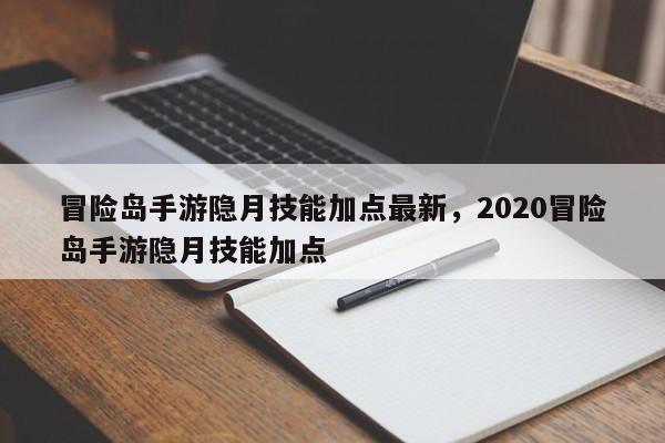 冒险岛手游隐月技能加点最新，2020冒险岛手游隐月技能加点