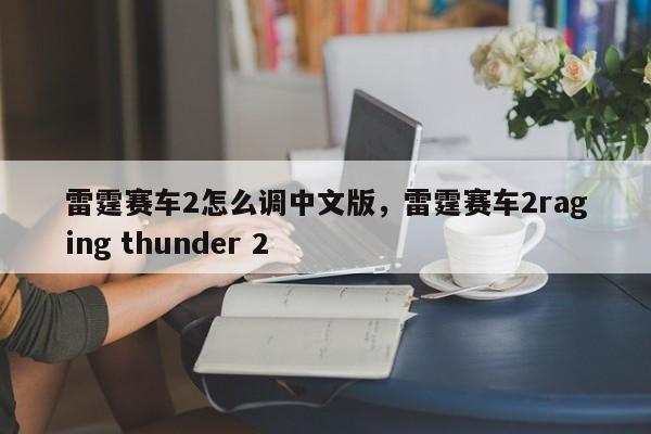 雷霆赛车2怎么调中文版，雷霆赛车2raging thunder 2