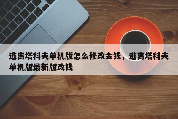 逃离塔科夫单机版怎么修改金钱，逃离塔科夫单机版最新版改钱