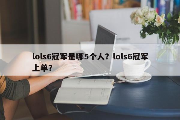 lols6冠军是哪5个人？lols6冠军上单？
