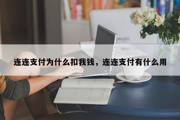 连连支付为什么扣我钱，连连支付有什么用