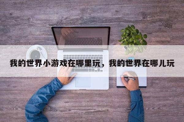 我的世界小游戏在哪里玩，我的世界在哪儿玩