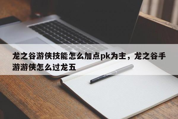 龙之谷游侠技能怎么加点pk为主，龙之谷手游游侠怎么过龙五