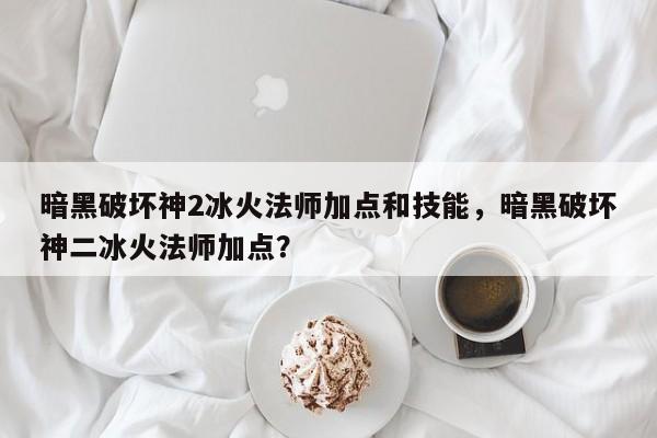 暗黑破坏神2冰火法师加点和技能，暗黑破坏神二冰火法师加点？
