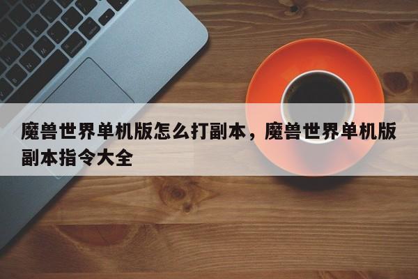 魔兽世界单机版怎么打副本，魔兽世界单机版副本指令大全