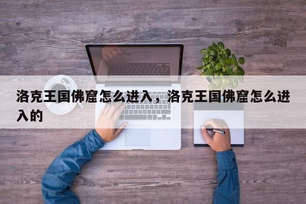 洛克王国佛窟怎么进入，洛克王国佛窟怎么进入的