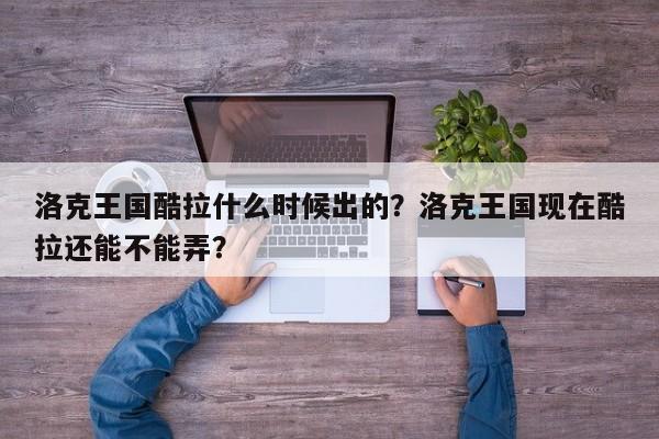 洛克王国酷拉什么时候出的？洛克王国现在酷拉还能不能弄？