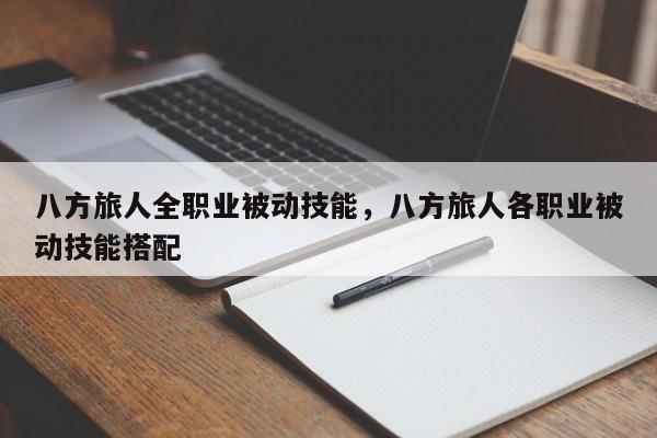 八方旅人全职业被动技能，八方旅人各职业被动技能搭配