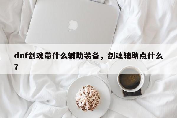 dnf剑魂带什么辅助装备，剑魂辅助点什么？
