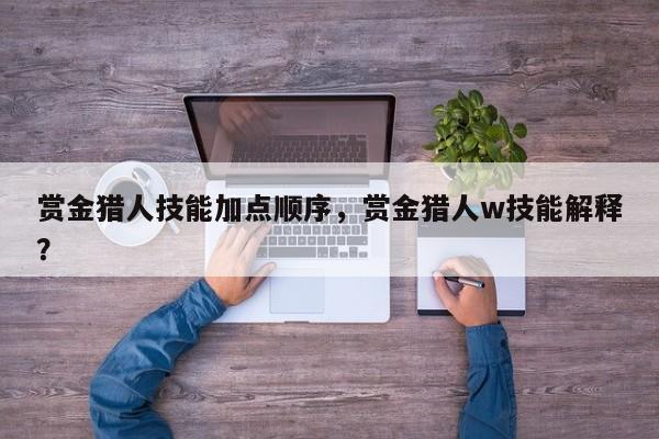 赏金猎人技能加点顺序，赏金猎人w技能解释？
