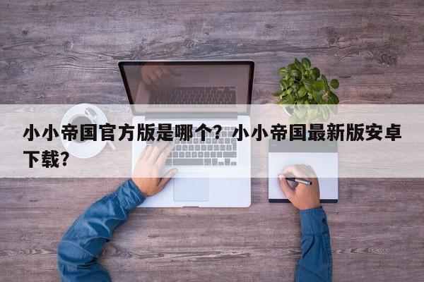 小小帝国官方版是哪个？小小帝国最新版安卓下载？
