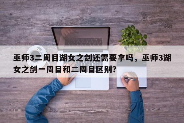 巫师3二周目湖女之剑还需要拿吗，巫师3湖女之剑一周目和二周目区别？